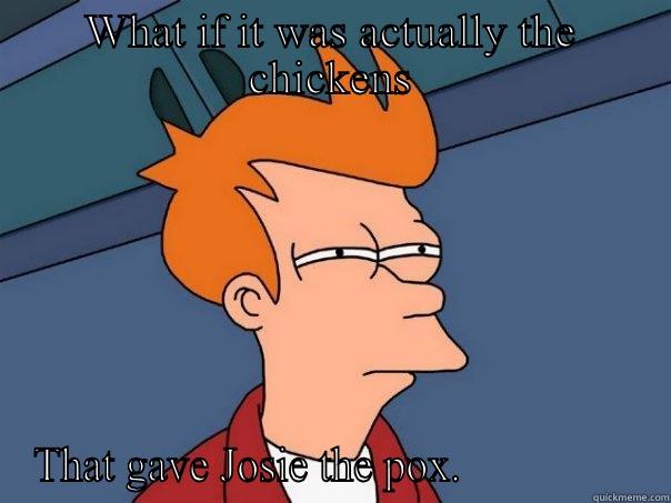 WHAT IF IT WAS ACTUALLY THE CHICKENS THAT GAVE JOSIE THE POX.                Futurama Fry