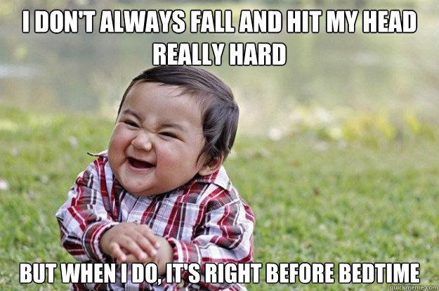 I don't always fall and hit my head really hard but when I do, it's right before bedtime  Evil Toddler