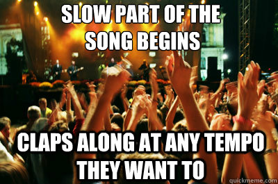 slow part of the
 song begins CLAPS ALONG AT ANY TEMPO THEY WANT TO - slow part of the
 song begins CLAPS ALONG AT ANY TEMPO THEY WANT TO  Misc