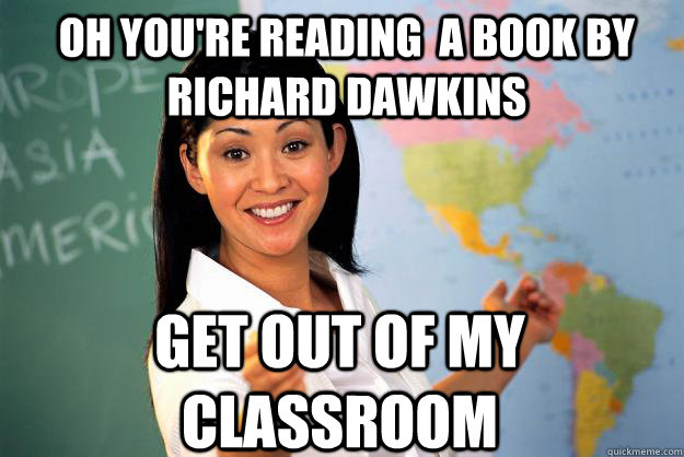 Oh you're reading  a book by Richard Dawkins Get out of my classroom  Unhelpful High School Teacher