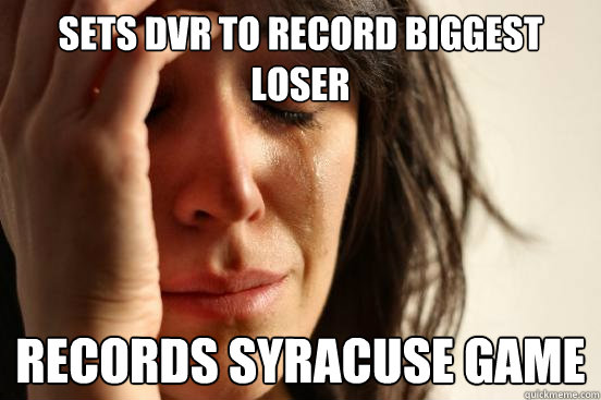 Sets dvr to record biggest 
loser Records Syracuse game - Sets dvr to record biggest 
loser Records Syracuse game  First World Problems
