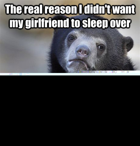 The real reason I didn't want my girlfriend to sleep over I was stoned and had a chocolate milkshake in the freezer...and didn't want to share  Confession Bear