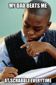 My Dad beats me at scrabble everytime  Succesful Black Mans son