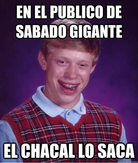 en el publico de sabado gigante el chacal lo saca  Bad Luck Brian