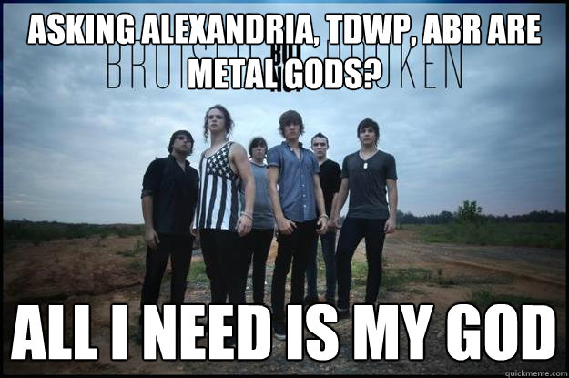 asking alexandria, tdwp, aBR ARE METAL GODS? all i need is my god  