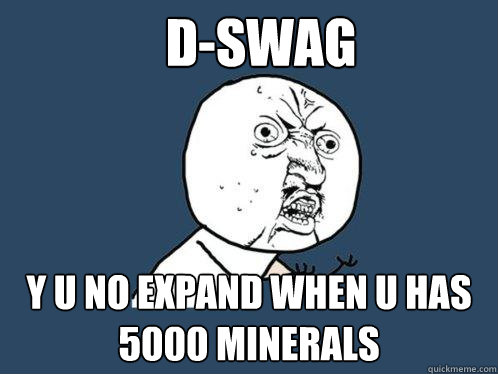 D-Swag y u no expand when u has 5000 minerals  Y U No