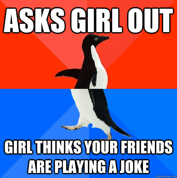 Asks girl out Girl thinks your friends are playing a joke  Socially Awesome Awkward Penguin