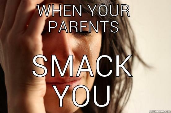 WHEN YOUR PARENTS SMACK YOU First World Problems