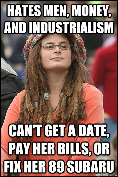 Hates men, money, and industrialism can't get a date, pay her bills, or fix her 89 subaru  liberal college girl