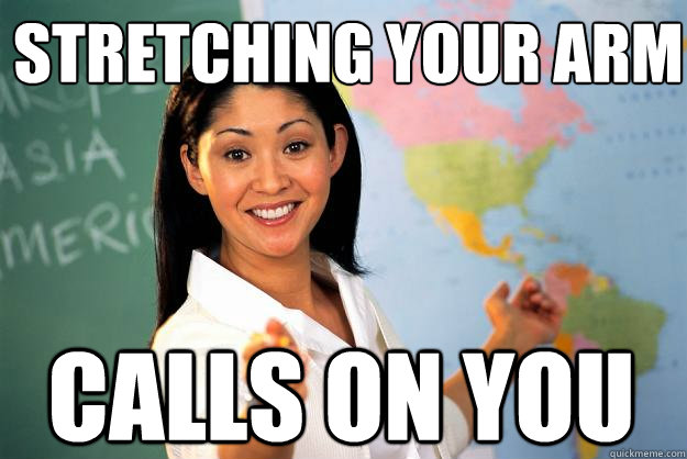 Stretching your arm calls on you - Stretching your arm calls on you  Unhelpful High School Teacher