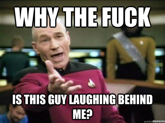 Why the fuck is this guy laughing behind me?  Annoyed Picard HD