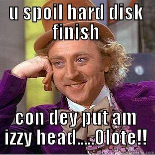 U SPOIL HARD DISK FINISH CON DEY PUT AM IZZY HEAD.....OLOTE!! Condescending Wonka