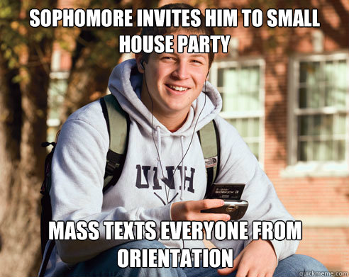 Sophomore invites him to small house party mass texts everyone from orientation  College Freshman