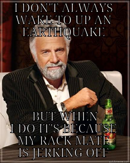 I DON'T ALWAYS WAKE TO UP AN EARTHQUAKE  BUT WHEN I DO IT'S BECAUSE MY RACK MATE IS JERKING OFF The Most Interesting Man In The World