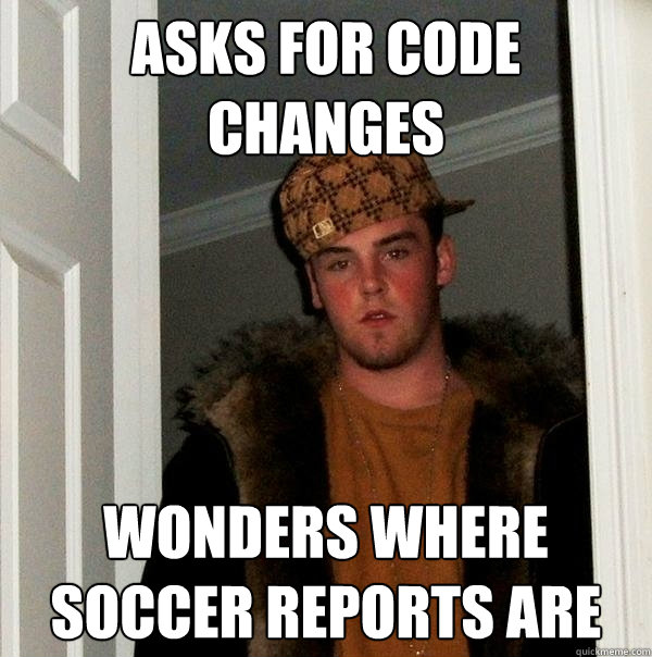 Asks for code changes wonders where soccer reports are  Scumbag Steve