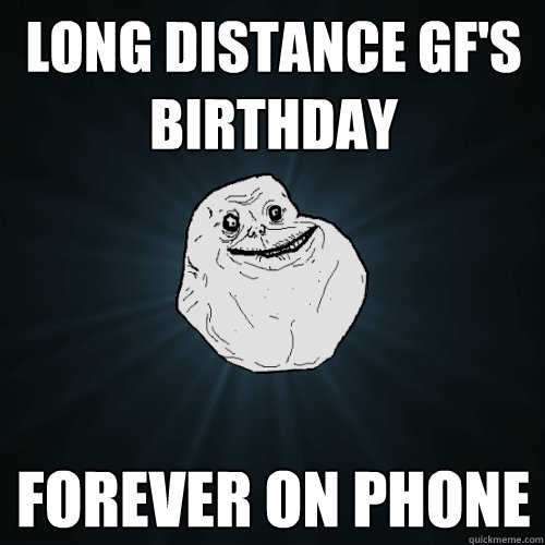 long distance GF's birthday Forever on phone  Forever Alone