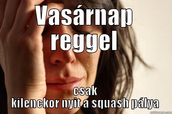 VASÁRNAP REGGEL CSAK KILENCKOR NYIT A SQUASH PÁLYA First World Problems
