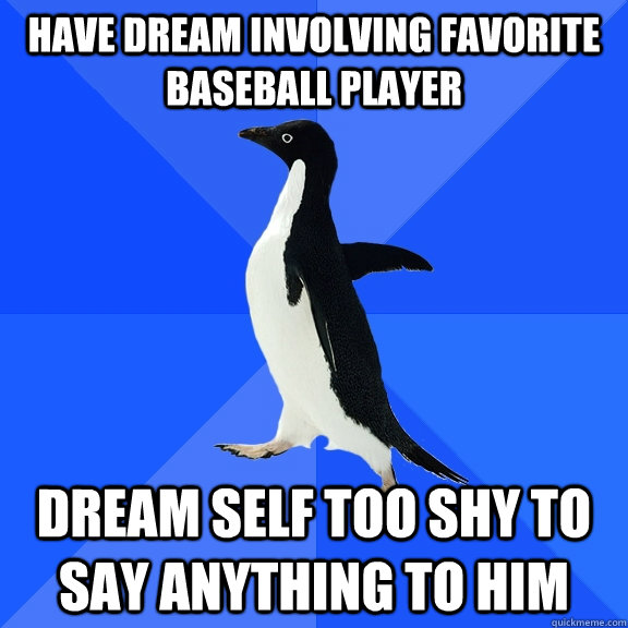 Have dream involving favorite baseball player Dream self too shy to say anything to him  Socially Awkward Penguin