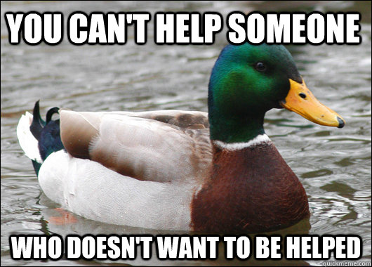 You can't help someone who doesn't want to be helped  Actual Advice Mallard