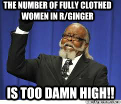 The number of fully clothed women in r/ginger is too damn high!!  to damn high