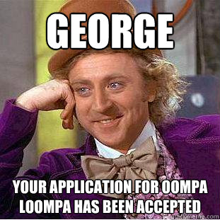 George your application for oompa loompa has been accepted   Creepy Wonka