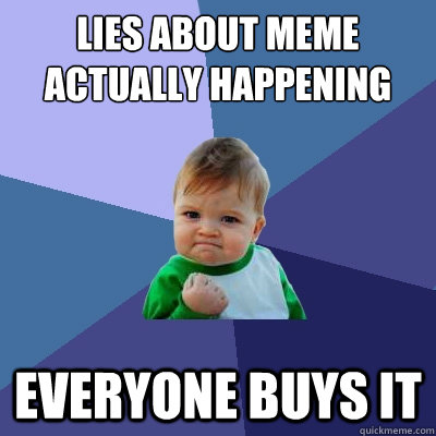 lies about meme actually happening  everyone buys it   Success Kid