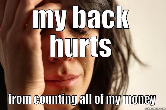 MY BACK HURTS FROM COUNTING ALL OF MY MONEY First World Problems