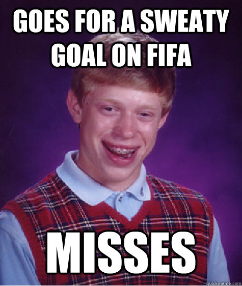goes for a sweaty goal on fifa misses  Bad Luck Brian