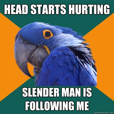 Head starts hurting Slender Man is following me  Paranoid Parrot