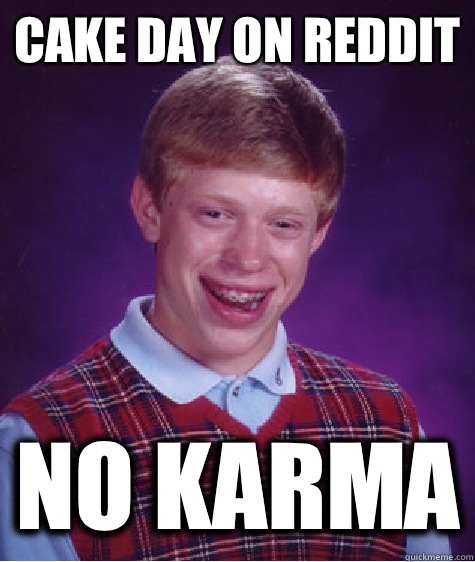Cake day on reddit No karma  Bad Luck Brian