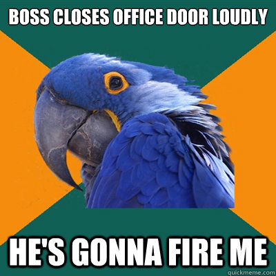 Boss closes office door loudly He's gonna fire me  Paranoid Parrot