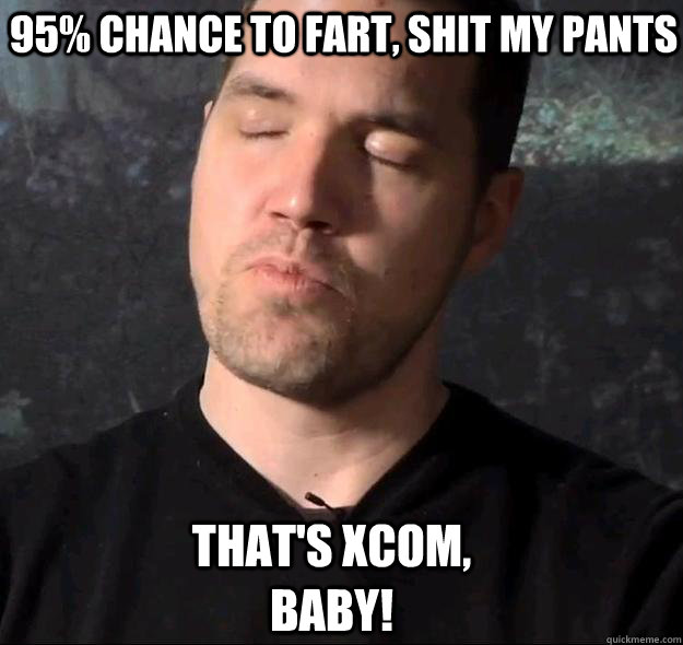 95% chance to fart, shit my pants that's xcom, baby! - 95% chance to fart, shit my pants that's xcom, baby!  Thats XCOM!