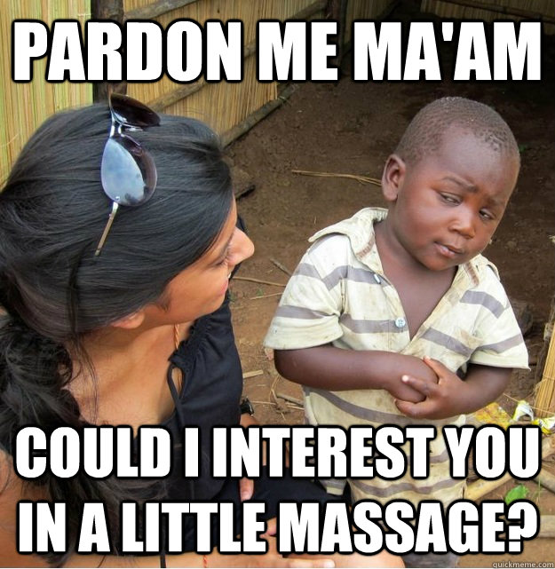 pardon me ma'am could i interest you in a little massage?  Skeptical Third World Kid
