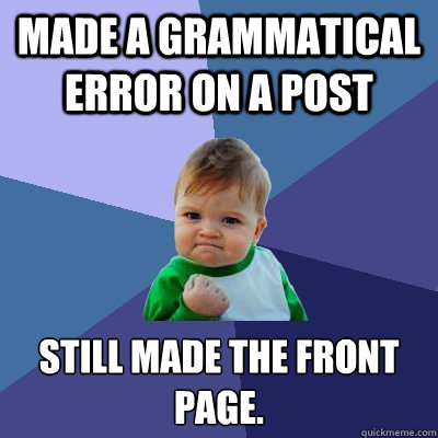 Made a grammatical error on a post still made the front page.  Success Kid