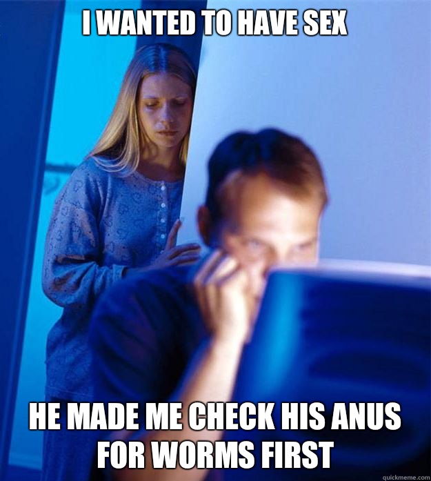I wanted to have sex He made me check his anus for worms first  Redditors Wife