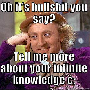 Bullshit this is - OH IT'S BULLSHIT YOU SAY? TELL ME MORE ABOUT YOUR INFINITE KNOWLEDGE C: Condescending Wonka
