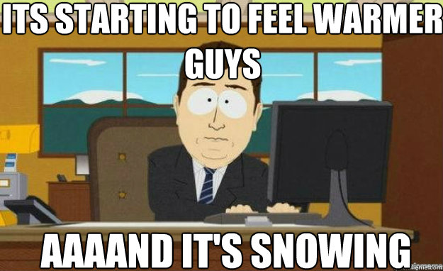 its starting to feel warmer guys AAAAND IT'S snowing  aaaand its gone