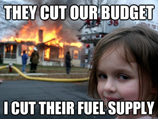 They cut our budget I cut their fuel supply  Disaster Girl