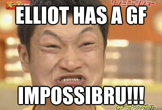 ELLIOT HAS A GF IMPOSSIBRU!!!  Impossibru Face