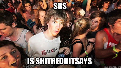 SRS
 is ShitRedditSays  Sudden Clarity Clarence