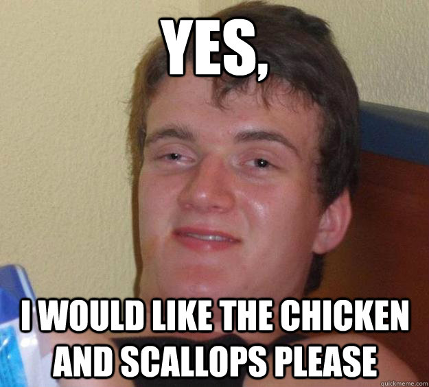 Yes, I would like the chicken and scallops please  10 Guy
