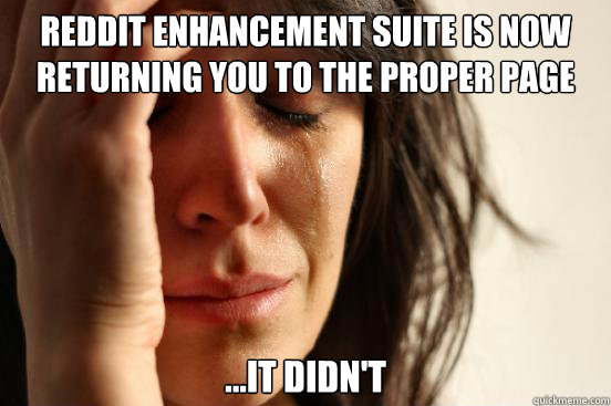 Reddit Enhancement Suite is now returning you to the proper page ...it didn't  First World Problems