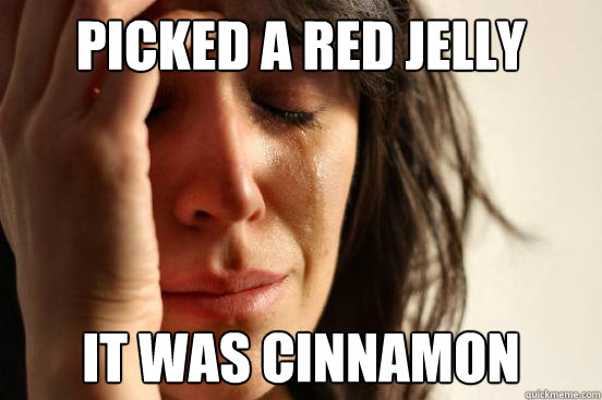 Picked a red jelly bean it was cinnamon  First World Problems