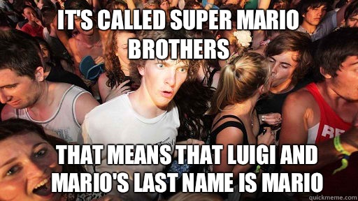It's called Super Mario brothers That means that luigi and Mario's last name is mario  Sudden Clarity Clarence