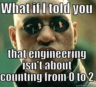 WHAT IF I TOLD YOU  THAT ENGINEERING ISN'T ABOUT COUNTING FROM 0 TO 2 Matrix Morpheus