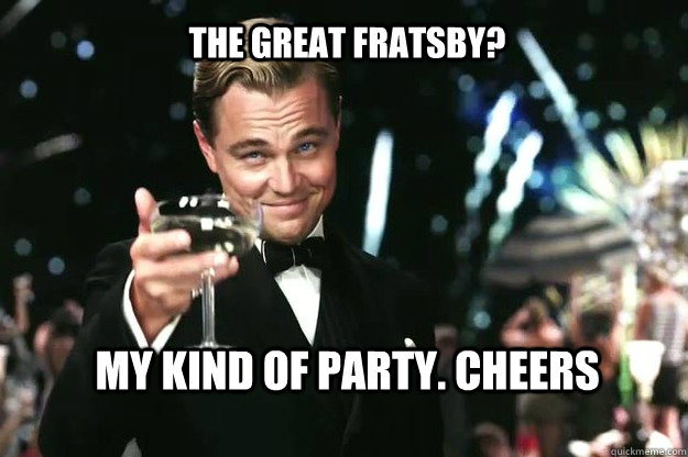 The Great Fratsby? My kind of party. Cheers - The Great Fratsby? My kind of party. Cheers  Great Gatsby