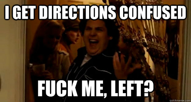 I get directions confused fuck me, left? - I get directions confused fuck me, left?  Jonah