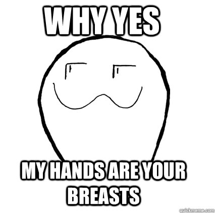 WHY Yes my hands are your breasts  Why Yes Guy