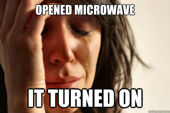Opened microwave it turned on - Opened microwave it turned on  First World Problems
