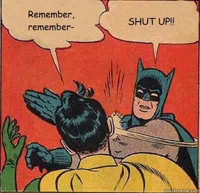 Remember, remember- SHUT UP!!  Batman Slapping Robin